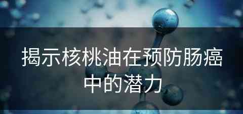 揭示核桃油在预防肠癌中的潜力